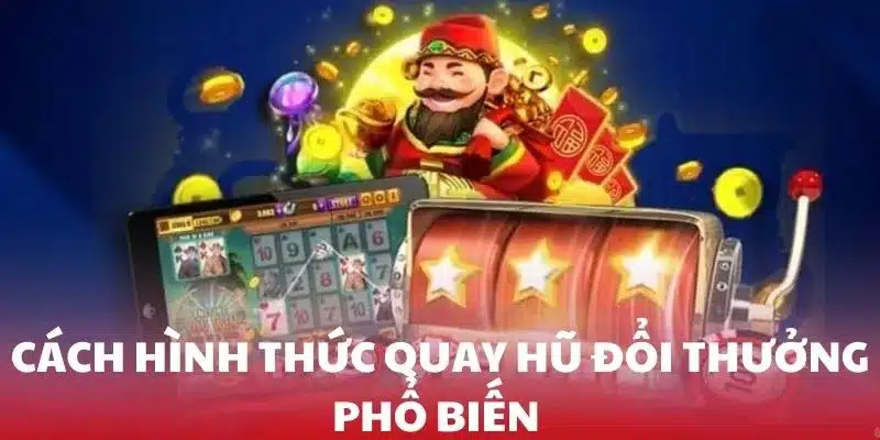 Quay hũ đổi thưởng hiện đa dạng với nhiều phương thức