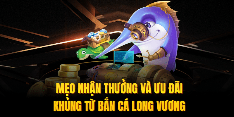 Mẹo nhận thưởng và ưu đãi khủng từ bắn cá Long Vương