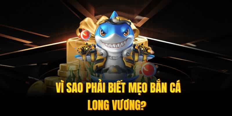 Vì sao phải biết mẹo Bắn Cá Long Vương?